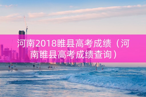 河南2018睢县高考成绩（河南睢县高考成绩查询）