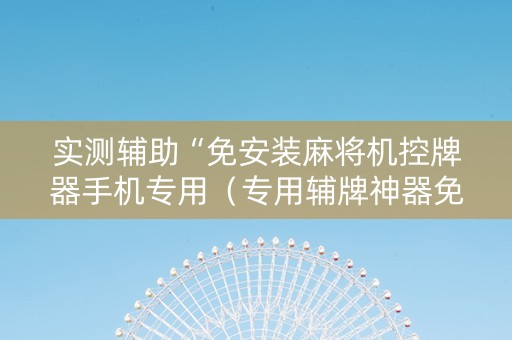 实测辅助“免安装麻将机控牌器手机专用（专用辅牌神器免安装）