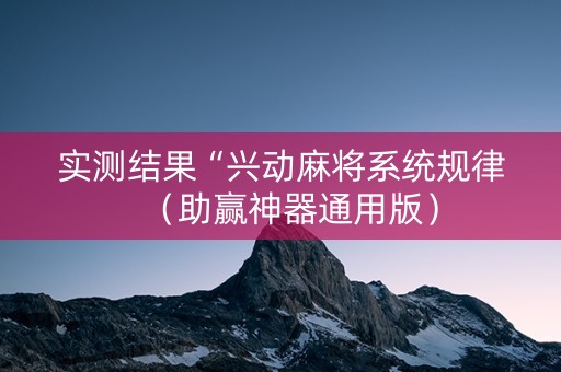 实测结果“兴动麻将系统规律（助赢神器通用版）