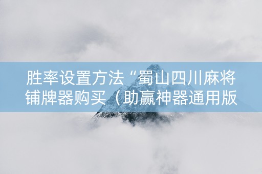 胜率设置方法“蜀山四川麻将铺牌器购买（助赢神器通用版）