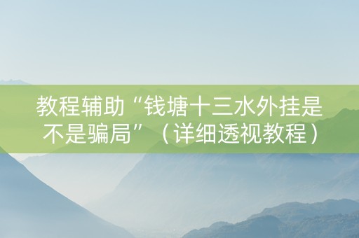教程辅助“钱塘十三水外挂是不是骗局”（详细透视教程）-哔哩哔哩