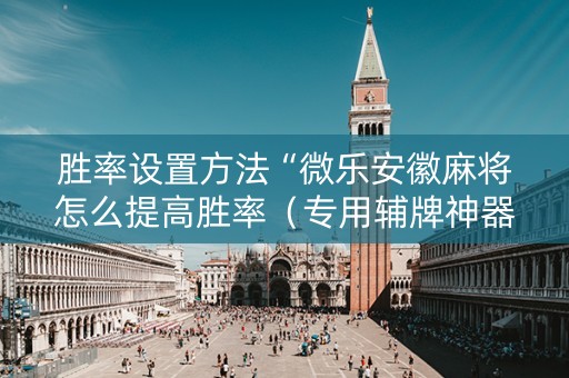 胜率设置方法“微乐安徽麻将怎么提高胜率（专用辅牌神器免安装）