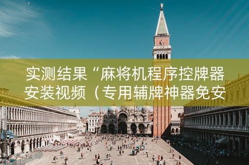 实测结果“麻将机程序控牌器安装视频（专用辅牌神器免安装）
