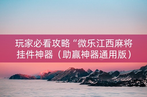 玩家必看攻略“微乐江西麻将挂件神器（助赢神器通用版）