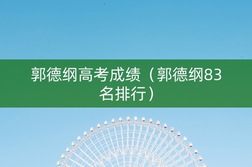 郭德纲高考成绩（郭德纲83名排行）