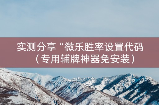 实测分享“微乐胜率设置代码（专用辅牌神器免安装）