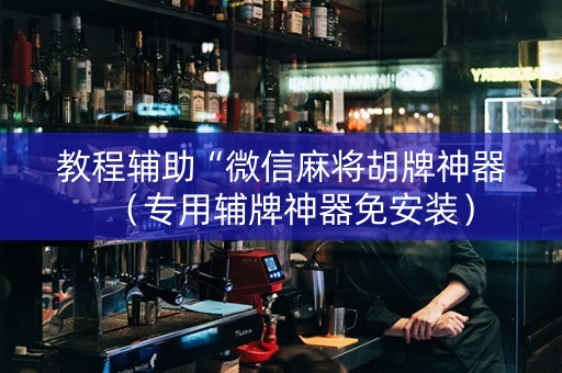 教程辅助“微信麻将胡牌神器（专用辅牌神器免安装）