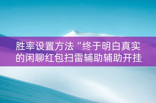胜率设置方法“终于明白真实的闲聊红包扫雷辅助辅助开挂软件”（详细透视教程）-哔哩哔哩