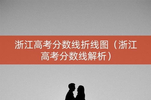 浙江高考分数线折线图（浙江高考分数线解析）