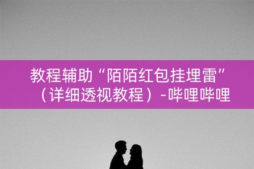 教程辅助“陌陌红包挂埋雷”（详细透视教程）-哔哩哔哩