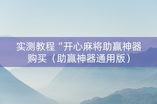 实测教程“开心麻将助赢神器购买（助赢神器通用版）