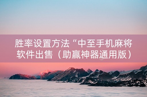胜率设置方法“中至手机麻将软件出售（助赢神器通用版）