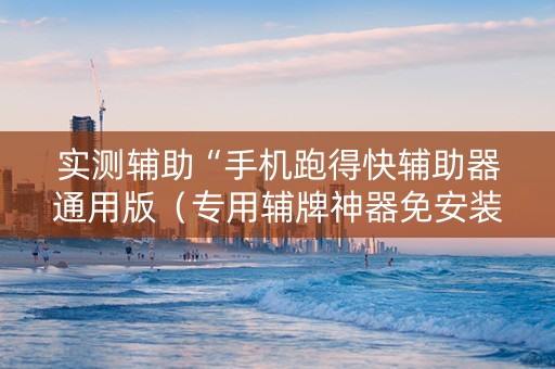 实测辅助“手机跑得快辅助器通用版（专用辅牌神器免安装）