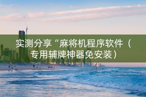 实测分享“麻将机程序软件（专用辅牌神器免安装）