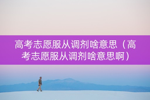 高考志愿服从调剂啥意思（高考志愿服从调剂啥意思啊）
