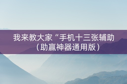 我来教大家“手机十三张辅助（助赢神器通用版）
