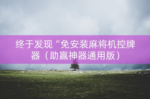 终于发现“免安装麻将机控牌器（助赢神器通用版）