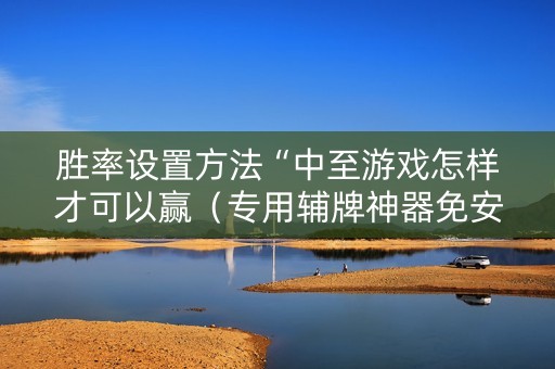 胜率设置方法“中至游戏怎样才可以赢（专用辅牌神器免安装）