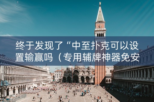终于发现了“中至扑克可以设置输赢吗（专用辅牌神器免安装）