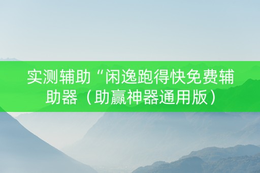实测辅助“闲逸跑得快免费辅助器（助赢神器通用版）