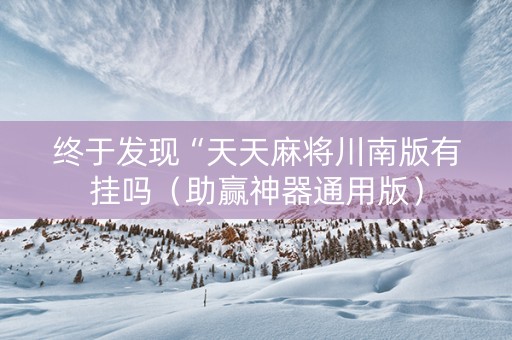 终于发现“天天麻将川南版有挂吗（助赢神器通用版）