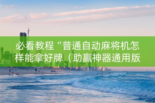 必看教程“普通自动麻将机怎样能拿好牌（助赢神器通用版）