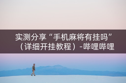 实测分享“手机麻将有挂吗”（详细开挂教程）-哔哩哔哩