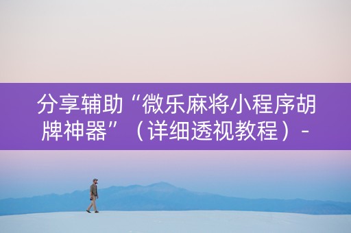分享辅助“微乐麻将小程序胡牌神器”（详细透视教程）-哔哩哔哩