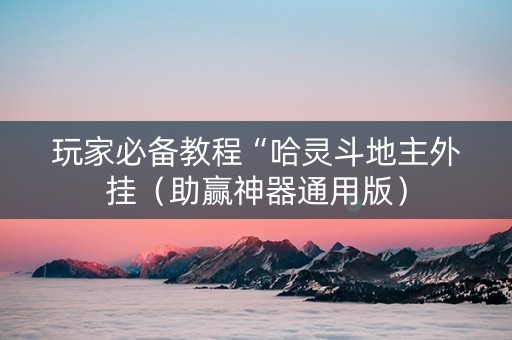 玩家必备教程“哈灵斗地主外挂（助赢神器通用版）