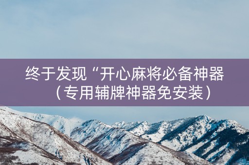 终于发现“开心麻将必备神器（专用辅牌神器免安装）