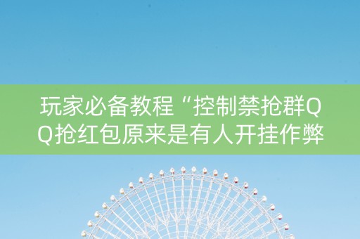 玩家必备教程“控制禁抢群QQ抢红包原来是有人开挂作弊”（详细透视教程）-哔哩哔哩