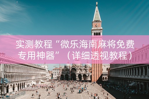 实测教程“微乐海南麻将免费专用神器”（详细透视教程）-哔哩哔哩
