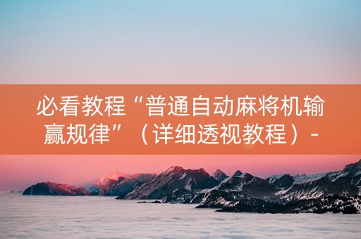 必看教程“普通自动麻将机输赢规律”（详细透视教程）-哔哩哔哩