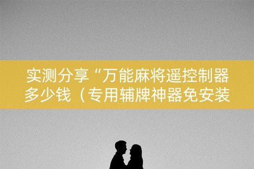 实测分享“万能麻将遥控制器多少钱（专用辅牌神器免安装）