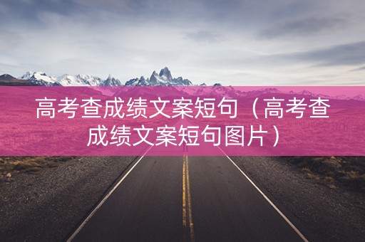 高考查成绩文案短句（高考查成绩文案短句图片）