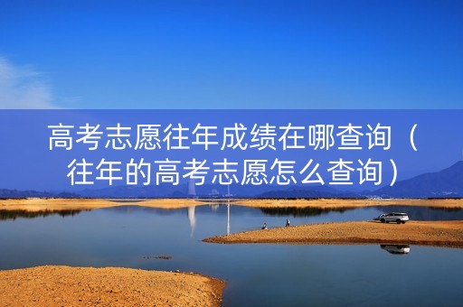 高考志愿往年成绩在哪查询（往年的高考志愿怎么查询）