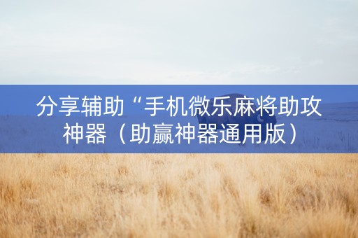 分享辅助“手机微乐麻将助攻神器（助赢神器通用版）