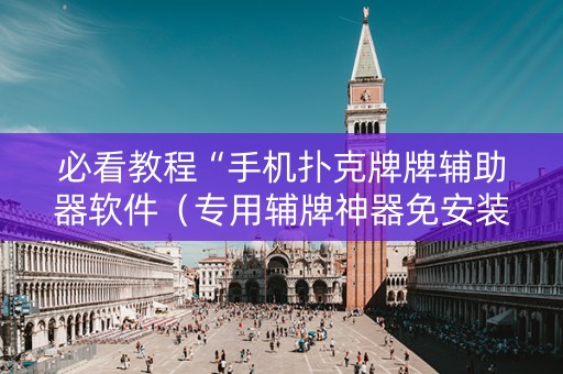 必看教程“手机扑克牌牌辅助器软件（专用辅牌神器免安装）