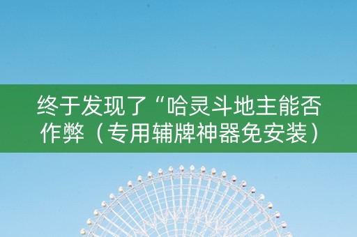 终于发现了“哈灵斗地主能否作弊（专用辅牌神器免安装）