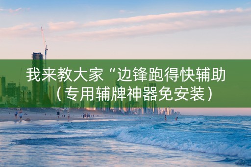 我来教大家“边锋跑得快辅助（专用辅牌神器免安装）