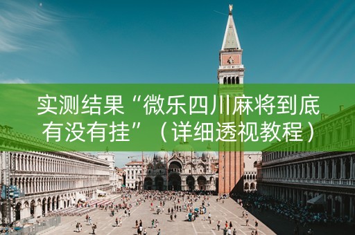 实测结果“微乐四川麻将到底有没有挂”（详细透视教程）-哔哩哔哩