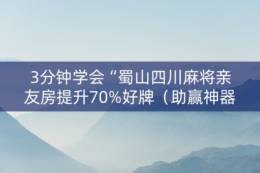 3分钟学会“蜀山四川麻将亲友房提升70%好牌（助赢神器通用版）
