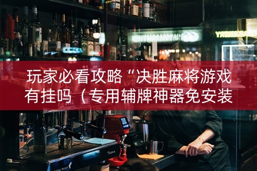 玩家必看攻略“决胜麻将游戏有挂吗（专用辅牌神器免安装）