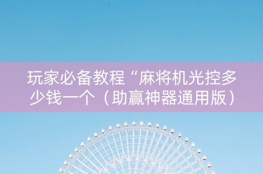 玩家必备教程“麻将机光控多少钱一个（助赢神器通用版）