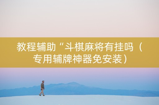 教程辅助“斗棋麻将有挂吗（专用辅牌神器免安装）