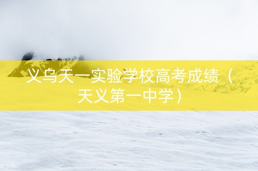 义乌天一实验学校高考成绩（天义第一中学）