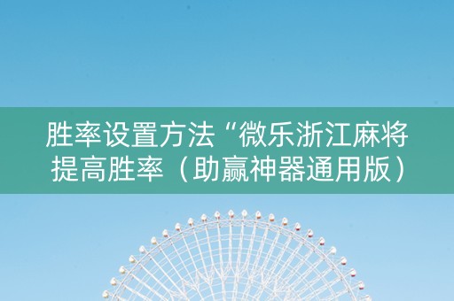胜率设置方法“微乐浙江麻将提高胜率（助赢神器通用版）