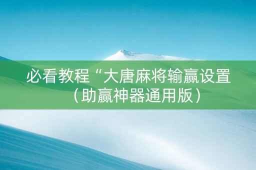 必看教程“大唐麻将输赢设置（助赢神器通用版）