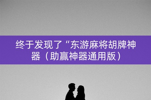 终于发现了“东游麻将胡牌神器（助赢神器通用版）