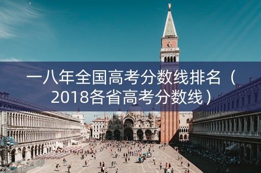 一八年全国高考分数线排名（2018各省高考分数线）